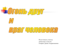 Презентация на классный час Огонь - друг и враг человека
