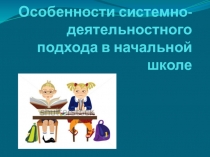 Презентация Особенности системно-деятельностного подхода в начальной школе