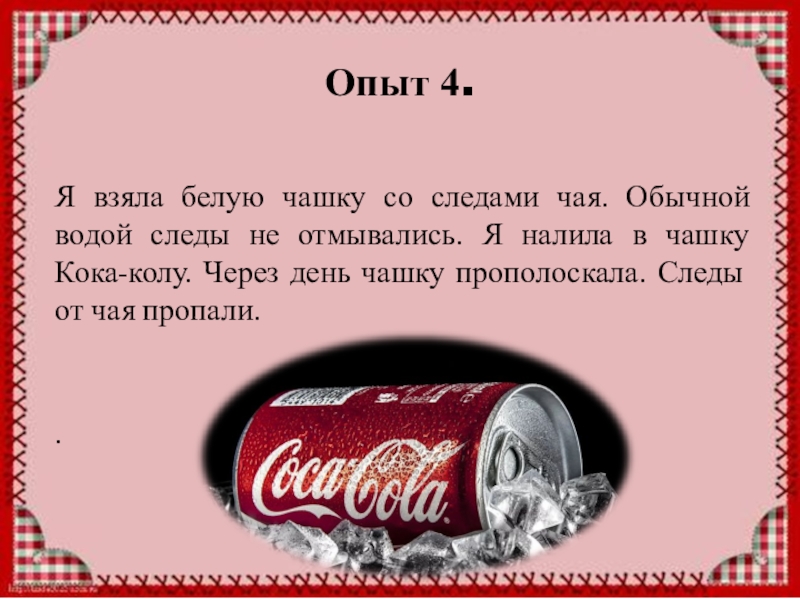 Проектная работа Кока-Кола вред или польза. Опыт 4.Я взяла белую чашку со следами чая. Обычной водой следы Опыт 4.Я взяла белую чашку со следами чая. Обычной водой следы не отмывались. Я налила в чашку