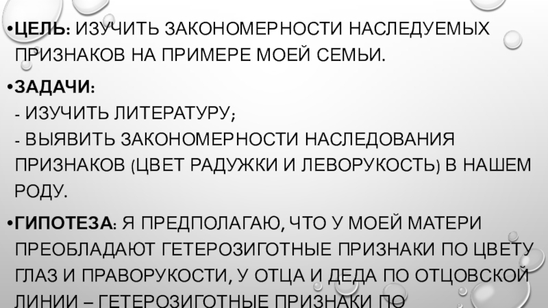 Презентация учебно - исследовательской работы по биологии на тему ИЗУЧЕНИЕ ЗАКОНОМЕРНОСТЕЙ МОНОГИБРИДНОГО СКРЕЩИВАНИЯ НА ПРИМЕРЕ МОЕЙ СЕМЬИ. Цель: изучить закономерности наследуемых признаков на примере моей семьи.Задачи: - изучить Цель: изучить закономерности наследуемых признаков на примере моей семьи.Задачи: - изучить литературу; - выявить закономерности наследования