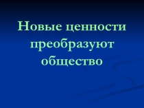 Презентация по истории на тему Новые ценности преобразуют общество