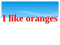 Презентация по английскому языку I Like oranges