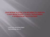 ДОРОЖНЫЕ КАРТЫ ДЛЯ ИНДИВИДУАЛЬНОГО СОПРОВОЖДЕНИЯ СЛАБОУСПЕВАЮЩИХ УЧЕНИКОВ ПО МАТЕМАТИКЕ
