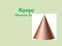 Презентация по ФЭМП в ст.возрастной группе на тему  Конус