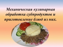 Презентация к урок на тему: Механическая кулинарная обработка субпродуктов и приготовление блюд из нее по профессии Повар
