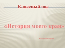 Презентация к классному часу на тему История моего края