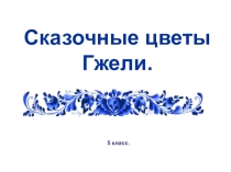 Презентация урока изобразительного искусства Сказочные цветы Гжели
