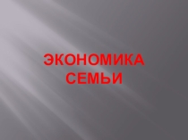 Презентация по обществознанию на тему Экономика семьи (7 класс).