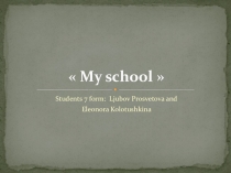 Презентация к проекту по английскому языку  My school  Просветовой Любови, Колотушкиной Элеоноры.