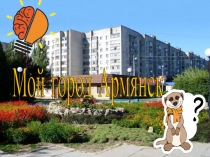 Презентация Познавательная играМой город Армянск