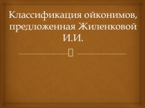 Презентация по русскому языку на тему Классификация ойконимов, предложенная Жиленковой И.И