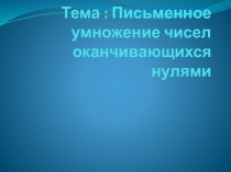 Презентация, тема : Письменное умножение чисел оканчивающихся нулями