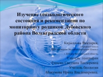 Презентация исследовательской работы по теме Изучение геоэкологического состояния и рекомендации по мониторингу родников Дубовского района Волгоградской области
