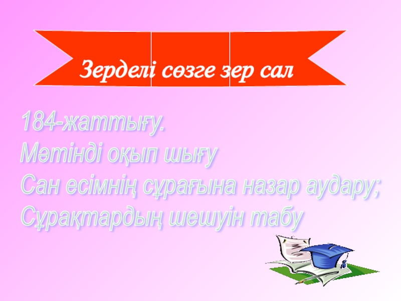 6 сыныпқа қазақ тілі пәнінен сабақ жоспары. Тақырыбы:Сан есім Зерделі сөзге зер сал184-жаттығу. Мәтінді оқып шығу Сан есімнің сұрағына назар аудару; Сұрақтардың шешуін табу Зерделі сөзге зер сал184-жаттығу. Мәтінді оқып шығу Сан есімнің сұрағына назар аудару; Сұрақтардың шешуін