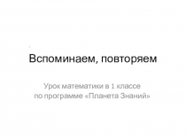 Математика 1 кл Вспоминаем , повторяем презентация