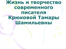 Презентация для дошкольного образования на тему: Жизнь и творчество современного писателя Крюковой Тамары Шамильевны