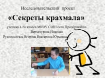 Исследовательский проект Секреты крахмала ученика 4 класса МКОУ СОШ с.Преображенка Верхотурова Николая (Руководитель Егорова Екатерина Юрьевна)