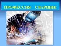 Презентация по профориентации ПРОФЕССИЯ СВАРЩИК