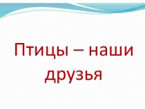 Презентация по окружающему миру Птицы - друзья.