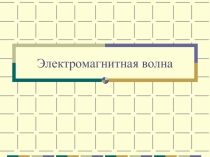 Презентация по физике на тему Электромагнитная волна