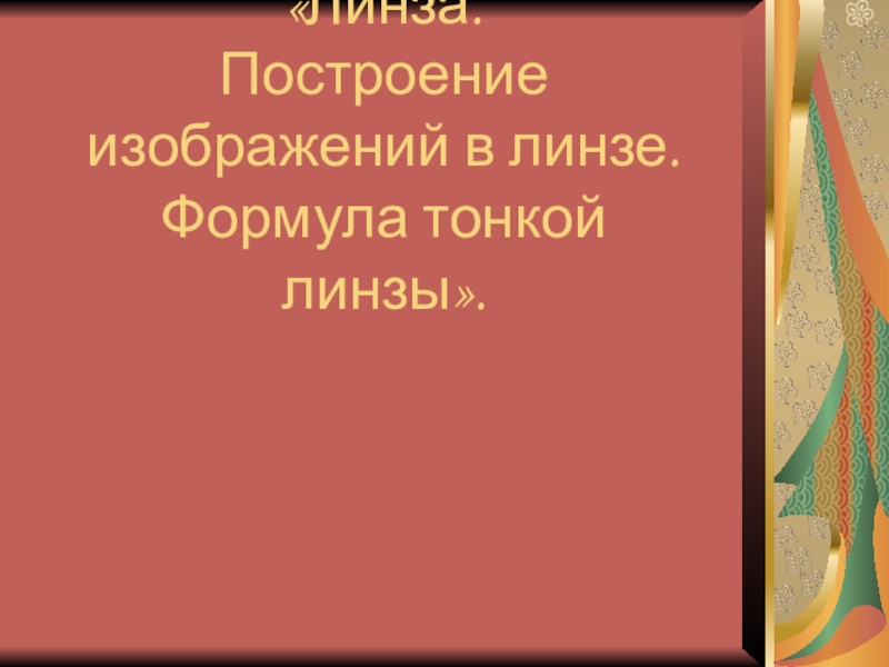 Презентация: Линза. Построение изображений в линзе. Формула тонкой линзы