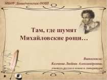 Презентация по литературе на тему Там, где шумят Михайловские рощи...
