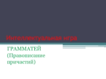 Интеллектуальная игра Грамматей Правописание Н-НН и НЕ с причастиями