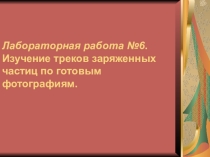 Лабораторная работа № 6 Изучение треков заряженных частиц по готовым фотографиям.