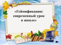 Выступление на педагогическом совете.ТемаИспользование технологии геймофикацияв урочной и внеурочной деятельности