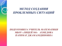 ПРЕЗЕНТАЦИЯ ПРОЕКТНОЙ РАБОТЫ на тему МЕТОД СОЗДАНИЯ ПРОБЛЕМНЫХ СИТУАЦИЙ.