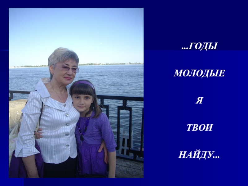 Презентация к дню пожилого человека ...ГОДЫ МОЛОДЫЕ Я ТВОИ НАЙДУ... ...ГОДЫ МОЛОДЫЕ Я ТВОИ НАЙДУ...