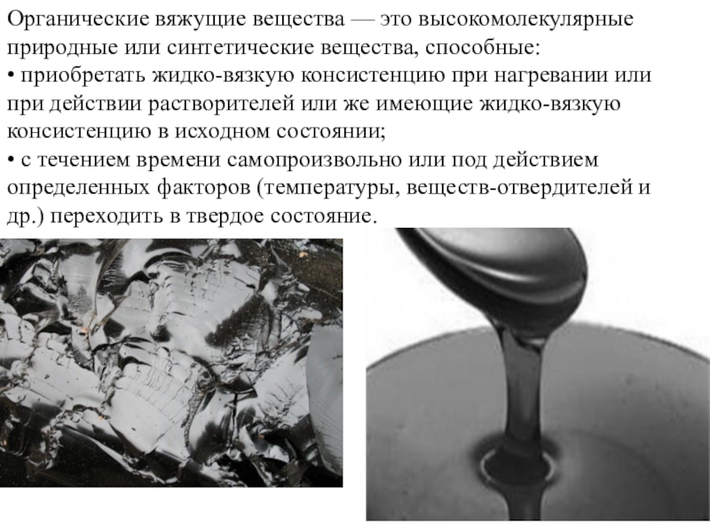 Органические вяжущие вещества. Битумы и дёгти. Органические вяжущие вещества — это высокомолекулярные природные или синтетические вещества, способные:• Органические вяжущие вещества — это высокомолекулярные природные или синтетические вещества, способные:• приобретать жидко-вязкую консистенцию при нагревании или