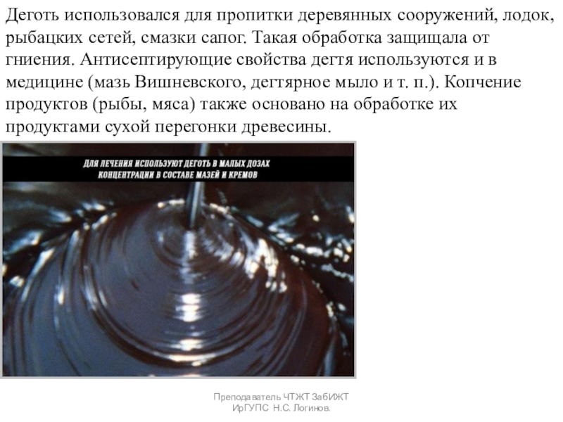 Органические вяжущие вещества. Битумы и дёгти. Преподаватель ЧТЖТ ЗабИЖТ ИрГУПС Н.С. Логинов.Деготь использовался для пропитки деревянных сооружений, Преподаватель ЧТЖТ ЗабИЖТ ИрГУПС Н.С. Логинов.Деготь использовался для пропитки деревянных сооружений, лодок, рыбацких сетей, смазки сапог. Такая