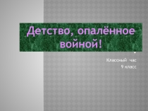 Презентация классного часа на тему Детство, опаленное войной
