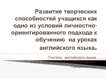 Развитие творческих способностей учащихся как одно из условий личностно-ориентированного подхода к обучению на уроках английского языка.