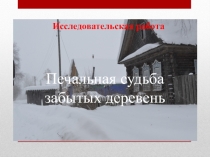 Презентация к исследовательской работе Печальная судьба забытых деревень