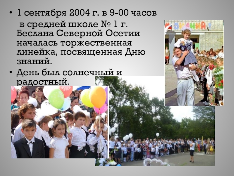 Материал для стенда 1 Сентября – День знаний 1 сентября 2004 г. в 9-00 часов в средней школе № 1 1 сентября 2004 г. в 9-00 часов в средней школе № 1 г. Беслана Северной Осетии началась торжественная