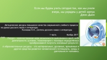 Презентация по русскому языку и литературеМетодические ресурсы повышения качества современного учебного процесса на уроках русского языка и литературы.