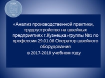 Анализ производственной практики, трудоустройство на швейных предприятиях г.Кузнецкагруппы №1 по профессии 29.01.08 Оператор швейного оборудования в 2017-2018 учебном году