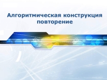 Презентация по информатике Алгоритмическая конструкция повторение 7 класс