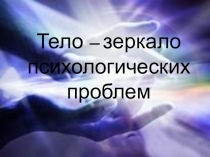 Презентация Тело – зеркало психологических проблем