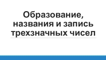 Презентация по математике на тему Образование, название и запись трехзначных чисел (3 класс)