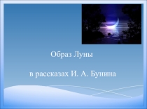 Презентация Образ Луны в рассказах Бунина
