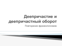 Презентация по русскому языку в рамках повторения темы Деепричастие