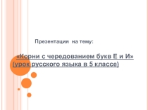 Презентация по русскому языку на тему: Корни с чередованием букв Е и И (5 класс)