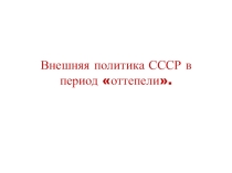 Презентация к уроку истории Внешняя политика СССР в период оттепели для 11 класса.