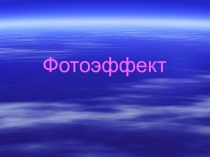 Презентация по физике на тему Фотоэффект (11 класс)