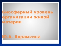 Презентация по биологии на тему: Биосферный уровень организации живой материи