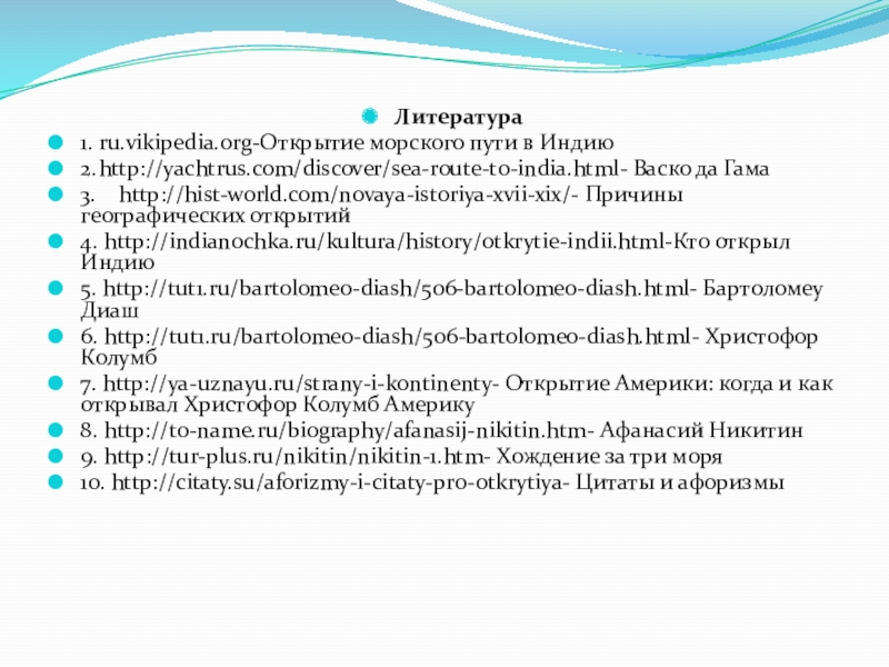 Интерактивная карта: Открытие пути в Индию: Запад и Восток Литература1. ru.vikipedia.org-Открытие морского пути в Индию2. http://yachtrus.com/discover/sea-route-to-india.html- Васко да Гама3. http://hist-world.com/novaya-istoriya-xvii-xix/- Причины географических Литература1. ru.vikipedia.org-Открытие морского пути в Индию2. http://yachtrus.com/discover/sea-route-to-india.html- Васко да Гама3. http://hist-world.com/novaya-istoriya-xvii-xix/- Причины географических открытий4. http://indianochka.ru/kultura/history/otkrytie-indii.html-Кто открыл Индию5. http://tut1.ru/bartolomeo-diash/506-bartolomeo-diash.html-