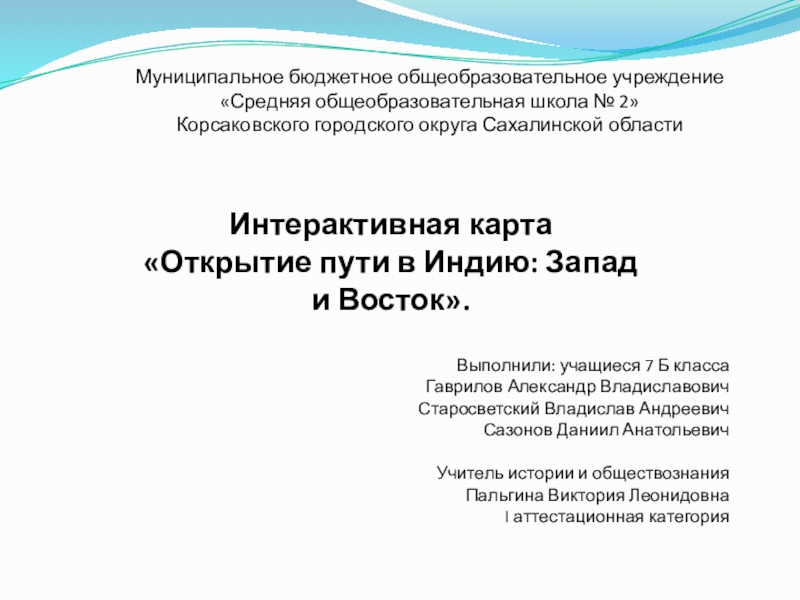 Презентация на тему Интерактивная карта«Открытие пути в Индию: Запад и Восток».Выполнили: Интерактивная карта«Открытие пути в Индию: Запад и Восток».Выполнили: учащиеся 7 Б классаГаврилов Александр ВладиславовичСтаросветский Владислав АндреевичСазонов Даниил